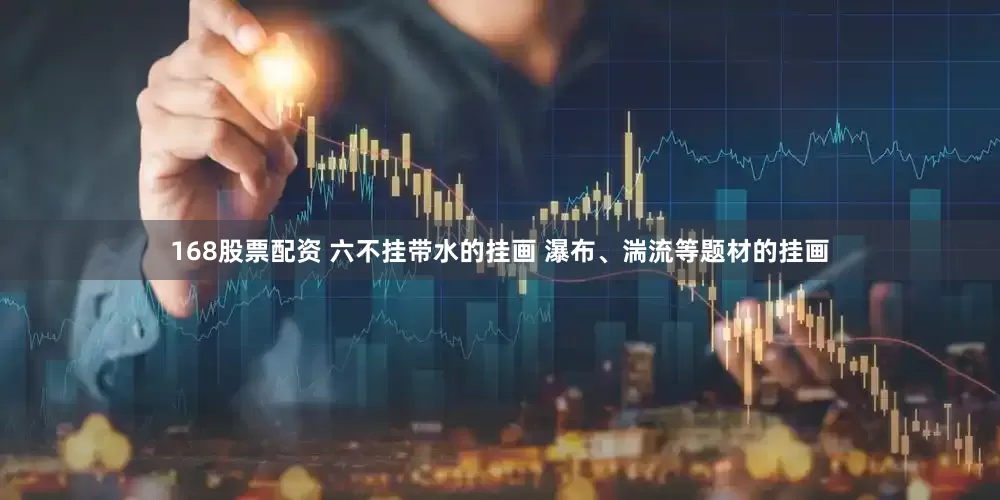 168股票配资 六不挂带水的挂画 瀑布、湍流等题材的挂画