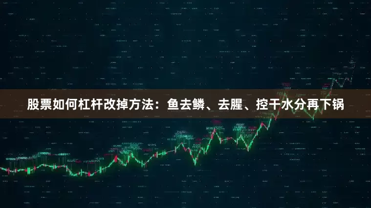 股票如何杠杆改掉方法：鱼去鳞、去腥、控干水分再下锅