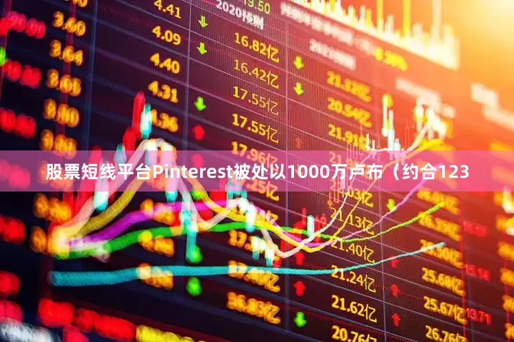 股票短线平台Pinterest被处以1000万卢布（约合123