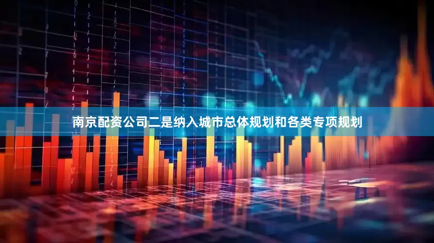 南京配资公司二是纳入城市总体规划和各类专项规划