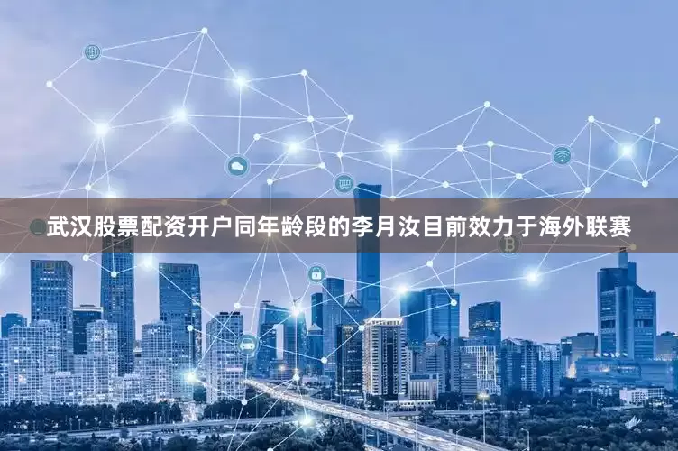武汉股票配资开户同年龄段的李月汝目前效力于海外联赛