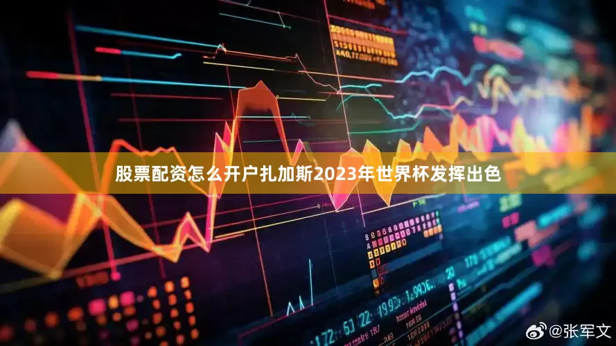 股票配资怎么开户扎加斯2023年世界杯发挥出色
