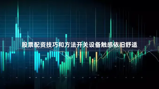 股票配资技巧和方法开关设备触感依旧舒适