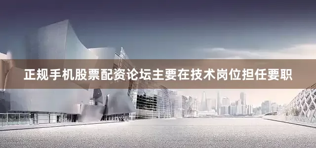正规手机股票配资论坛主要在技术岗位担任要职
