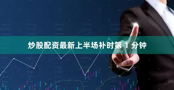 炒股配资最新上半场补时第 1 分钟