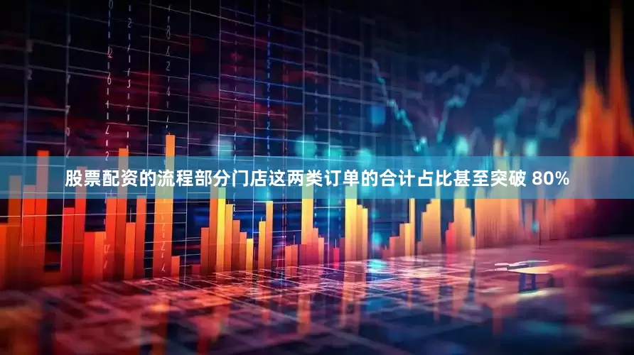 股票配资的流程部分门店这两类订单的合计占比甚至突破 80%