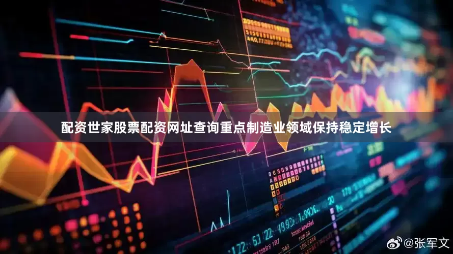 配资世家股票配资网址查询重点制造业领域保持稳定增长