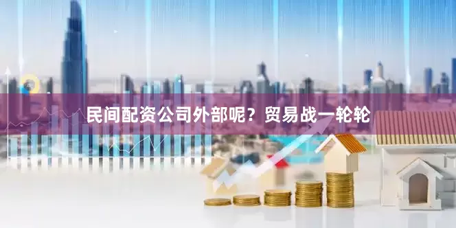 民间配资公司外部呢？贸易战一轮轮