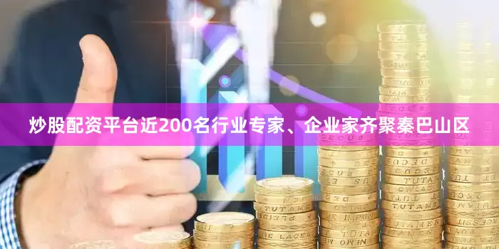 炒股配资平台近200名行业专家、企业家齐聚秦巴山区