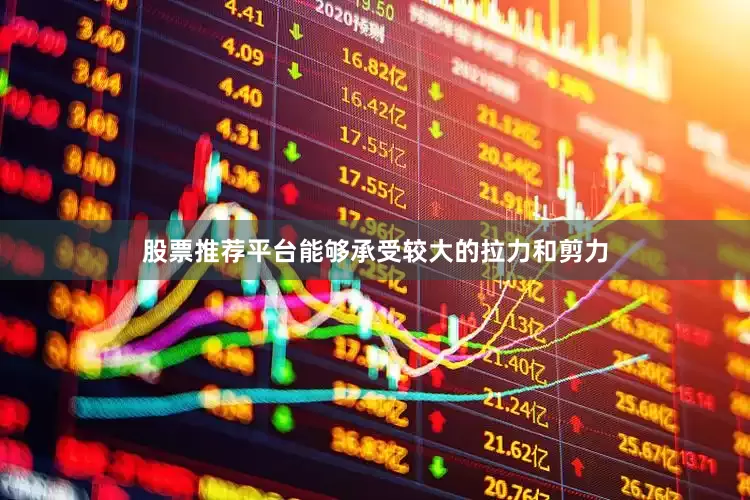 股票推荐平台能够承受较大的拉力和剪力