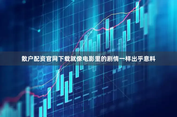 散户配资官网下载就像电影里的剧情一样出乎意料