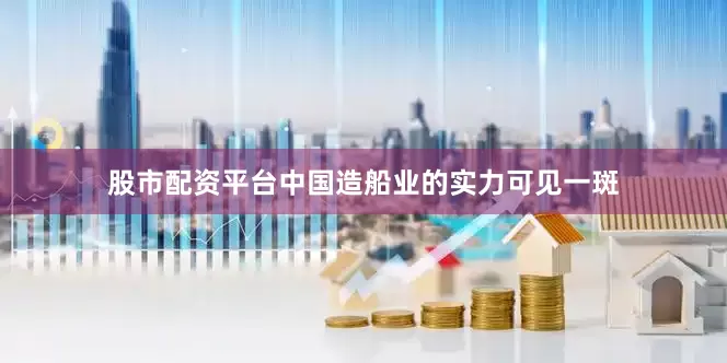 股市配资平台中国造船业的实力可见一斑