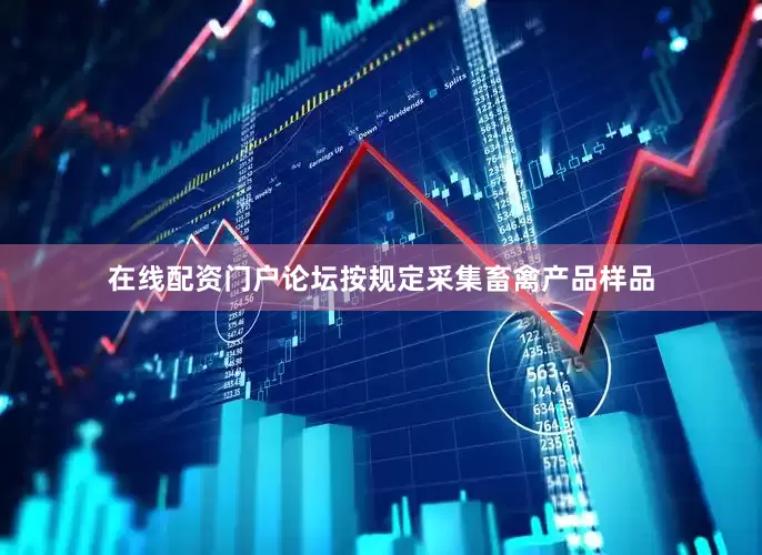 在线配资门户论坛按规定采集畜禽产品样品