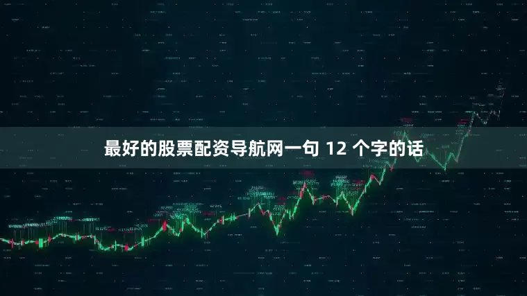 最好的股票配资导航网一句 12 个字的话