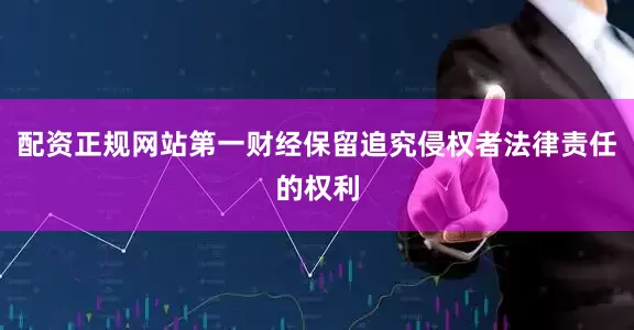 配资正规网站第一财经保留追究侵权者法律责任的权利