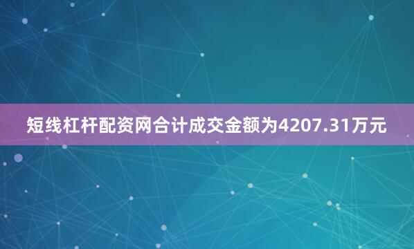 短线杠杆配资网合计成交金额为4207.31万元