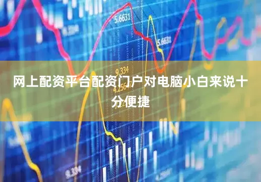网上配资平台配资门户对电脑小白来说十分便捷