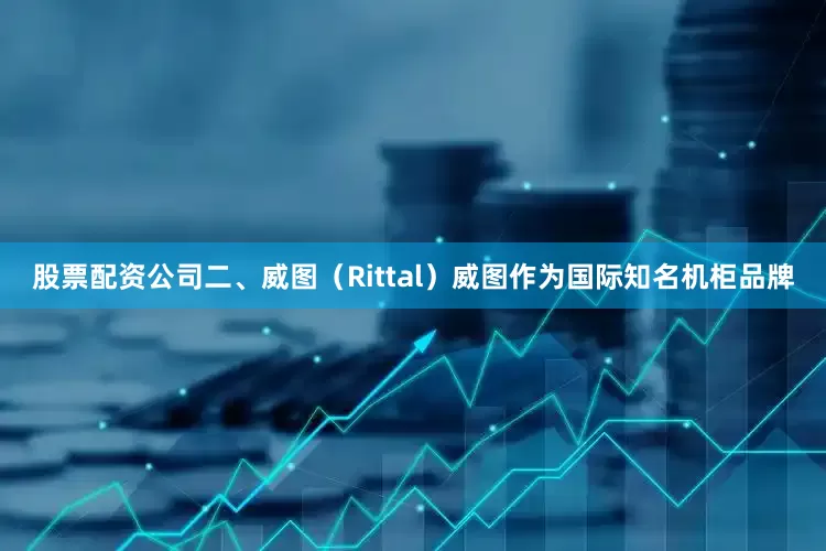 股票配资公司二、威图（Rittal）威图作为国际知名机柜品牌