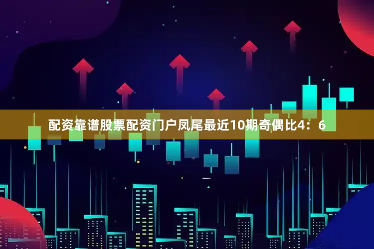 配资靠谱股票配资门户凤尾最近10期奇偶比4：6