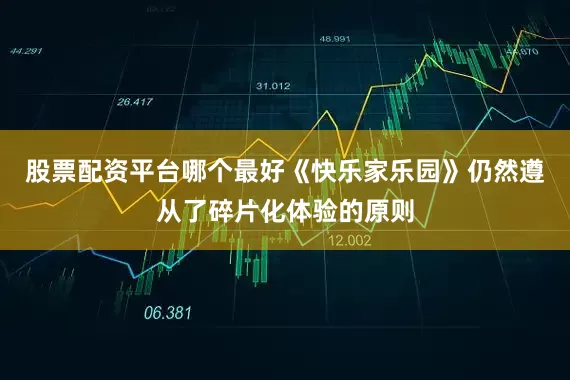 股票配资平台哪个最好《快乐家乐园》仍然遵从了碎片化体验的原则