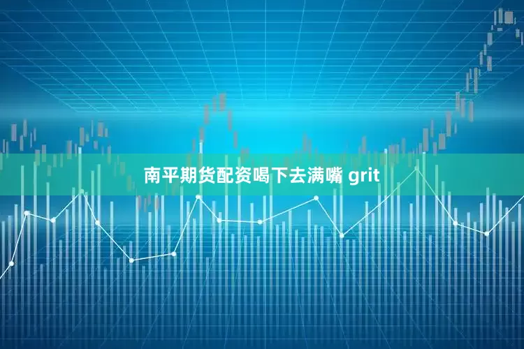 南平期货配资喝下去满嘴 grit