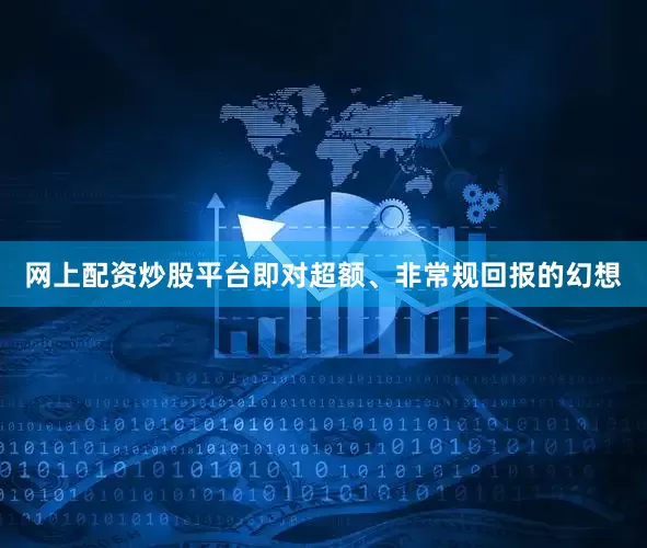 网上配资炒股平台即对超额、非常规回报的幻想