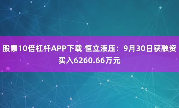 股票10倍杠杆APP下载 恒立液压：9月30日获融资买入6260.66万元