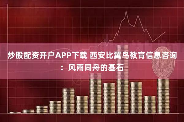 炒股配资开户APP下载 西安比翼鸟教育信息咨询：风雨同舟的基石