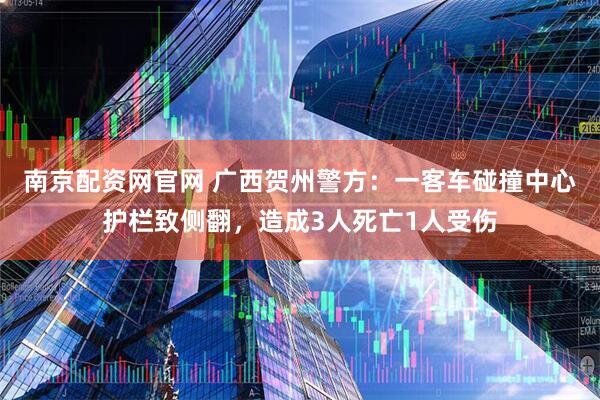 南京配资网官网 广西贺州警方：一客车碰撞中心护栏致侧翻，造成3人死亡1人受伤
