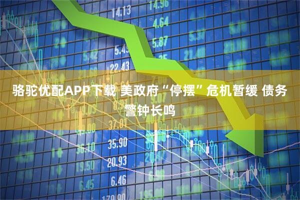 骆驼优配APP下载 美政府“停摆”危机暂缓 债务警钟长鸣
