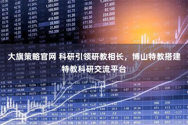 大旗策略官网 科研引领研教相长，博山特教搭建特教科研交流平台