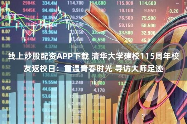 线上炒股配资APP下载 清华大学建校115周年校友返校日：重温青春时光 寻访大师足迹