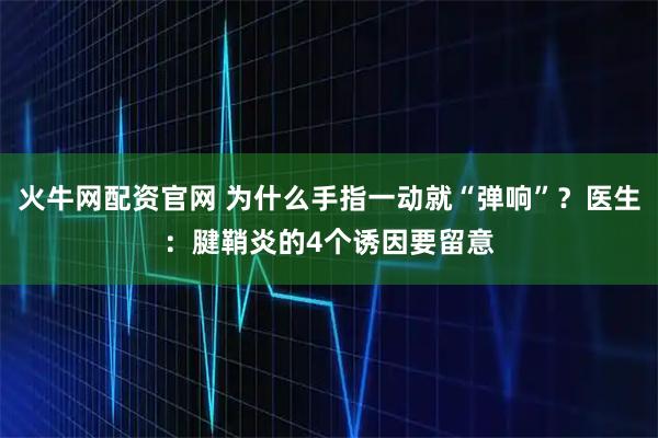 火牛网配资官网 为什么手指一动就“弹响”？医生：腱鞘炎的4个诱因要留意